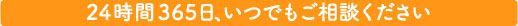 24時間365日、いつでもご相談ください