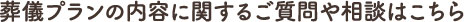 葬儀プランの内容に関するご質問や相談はこちら